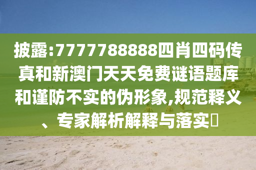 披露:7777788888四肖四码传真和新澳门天天免费谜语题库和谨防不实的伪形象,规范释义、专家解析解释与落实